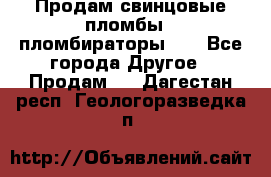 Продам свинцовые пломбы , пломбираторы... - Все города Другое » Продам   . Дагестан респ.,Геологоразведка п.